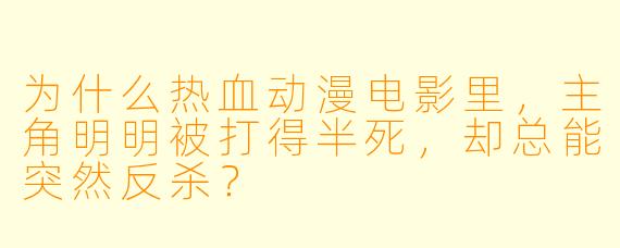 为什么热血动漫电影里,主角明明被打得半死,却总能突然反杀?