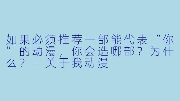 如果必须推荐一部能代表“你”的动漫,你会选哪部?为什么?-关于我动漫