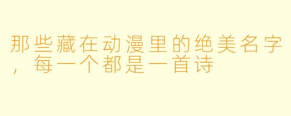 那些藏在动漫里的绝美名字，每一个都是一首诗