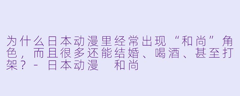 为什么日本动漫里经常出现“和尚”角X  ，而且很多还能结婚、喝酒、甚至打架？