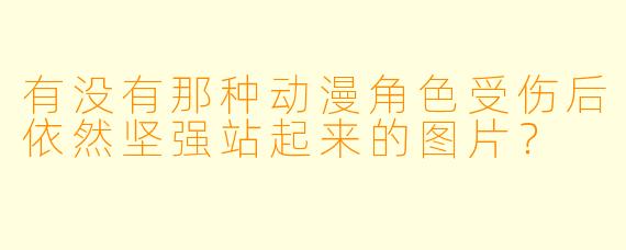 有没有那种动漫角X 受伤后依然坚强站起来的图片?