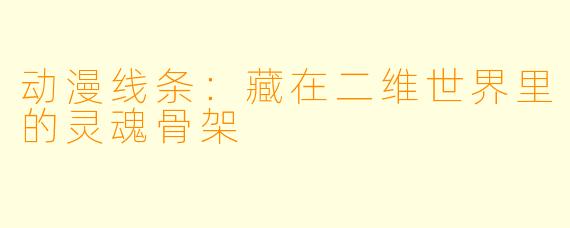 动漫线条:藏在二维世界里的灵魂骨架