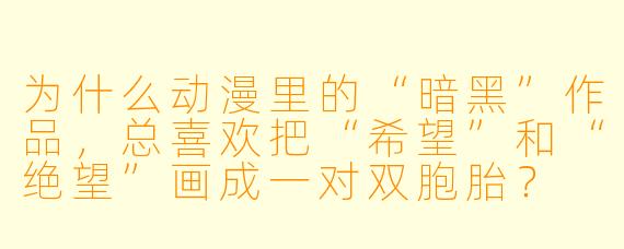 为什么动漫里的“暗黑”作品，总喜欢把“希望”和“绝望”画成一对双胞胎？