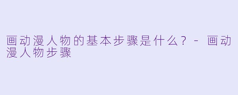 画动漫人物的基本步骤是什么？-画动漫人物步骤