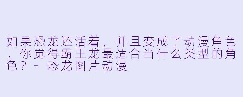 如果恐龙还活着，并且变成了动漫角X  ，你觉得霸王龙最适合当什么类型的角X  ？-恐龙图片动漫
