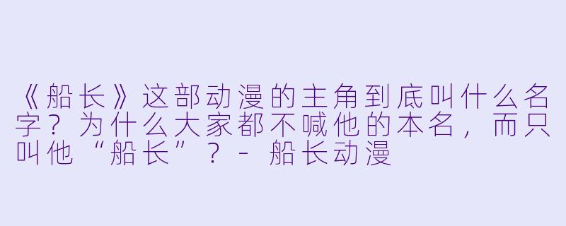 《船长》这部动漫的主角到底叫什么名字?为什么大家都不喊他的本名,而只叫他“船长”?-船长动漫