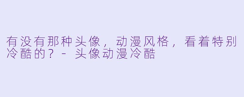 有没有那种头像，动漫风格，看着特别冷酷的？-头像动漫冷酷
