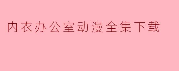 内衣办公室动漫全集下载