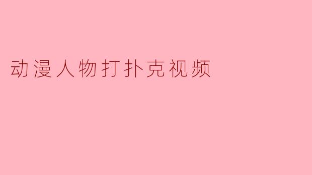 动漫人物打扑克视频