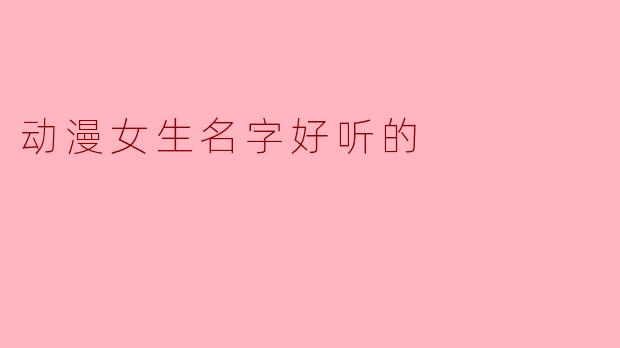 动漫女生名字好听的