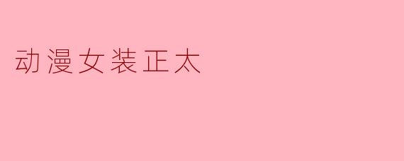 动漫女装正太