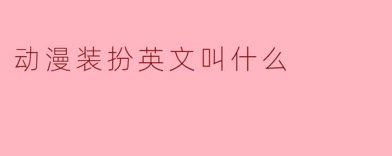 动漫装扮英文叫什么