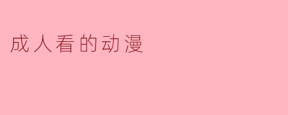 成人看的动漫
