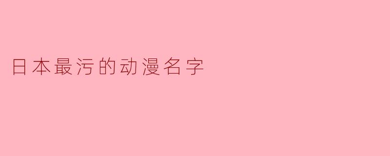 日本最污的动漫名字