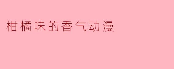 柑橘味的香气动漫