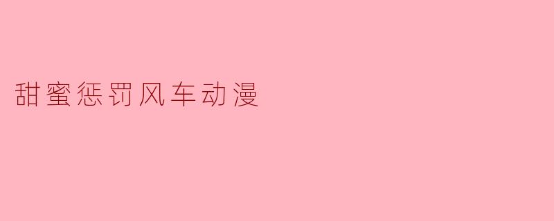 甜蜜惩罚风车动漫
