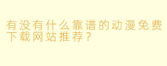有没有什么靠谱的动漫免费下载网站推荐？