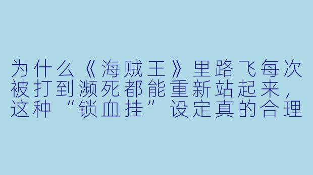 为什么《海贼王》里路飞每次被打到濒死都能重新站起来，这种“锁血挂”设定真的合理吗？-热血动漫视频
