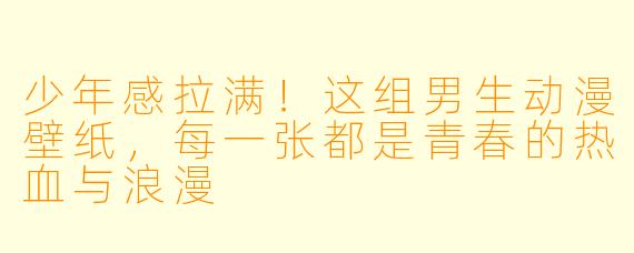 少年感拉满!这组男生动漫壁纸,每一张都是青春的热血与浪漫
