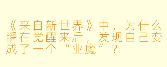《来自新世界》中,为什么瞬在觉醒来后,发现自己变成了一个“业魔”?