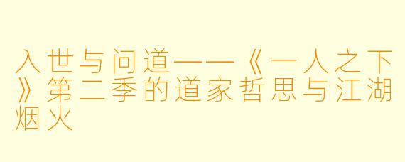 入世与问道——《一人之下》第二季的道家哲思与江湖烟火