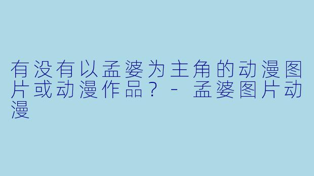 有没有以孟婆为主角的动漫图片或动漫作品？-孟婆图片动漫