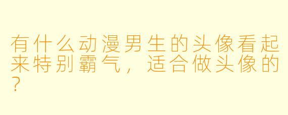 有什么动漫男生的头像看起来特别霸气，适合做头像的？