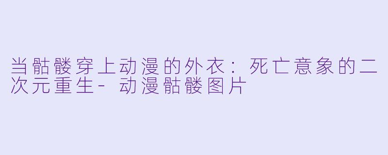 当骷髅穿上动漫的外衣:死亡意象的二次元重生-动漫骷髅图片