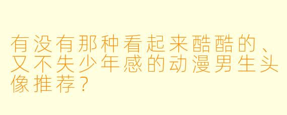 有没有那种看起来酷酷的、又不失少年感的动漫男生头像推荐?