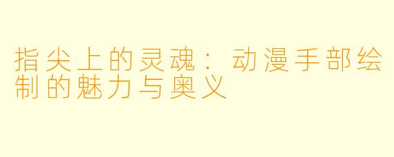 指尖上的灵魂:动漫手部绘制的魅力与奥义