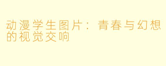 动漫学生图片：青春与幻想的视觉交响