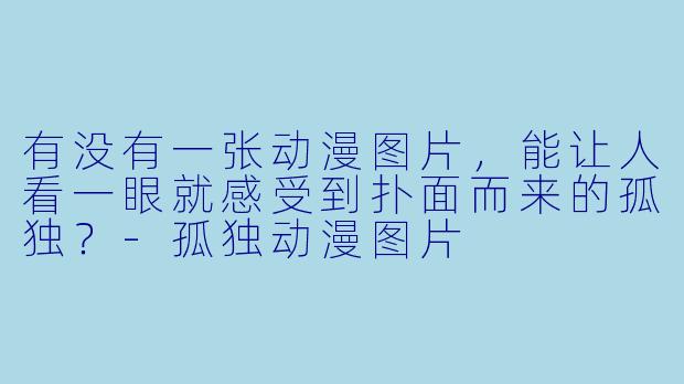 有没有一张动漫图片,能让人看一眼就感受到扑面而来的孤独?-孤独动漫图片