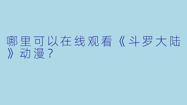 哪里可以在线观看《斗罗大陆》动漫？