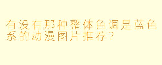 有没有那种整体X 调是蓝X 系的动漫图片推荐?