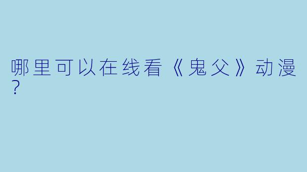 哪里可以在线看《鬼父》动漫？