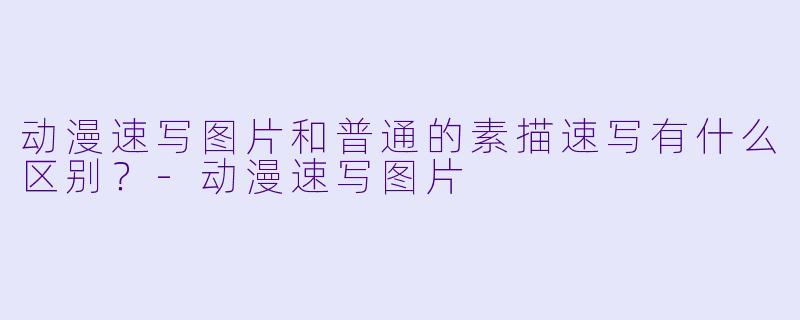 动漫速写图片和普通的素描速写有什么区别?-动漫速写图片