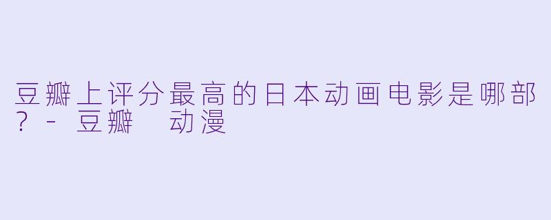 豆瓣上评分最高的日本动画电影是哪部?-豆瓣 动漫