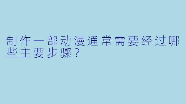 制作一部动漫通常需要经过哪些主要步骤？