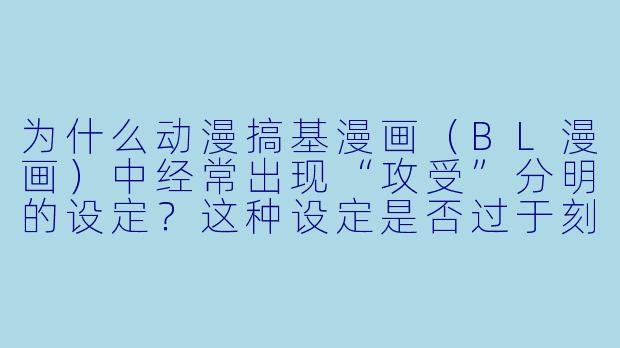 为什么动漫搞基漫画(BL漫画)中经常出现“攻受”分明的设定?这种设定是否过于刻板?