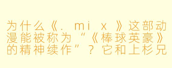 为什么《.mix》这部动漫能被称为“《棒球英豪》的精神续作”?它和上杉兄弟的故事有什么关联?
